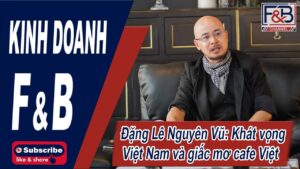 Anh Đặng Lê Nguyên Vũ nói về Khát vọng & Chiến lược của cafe Việt